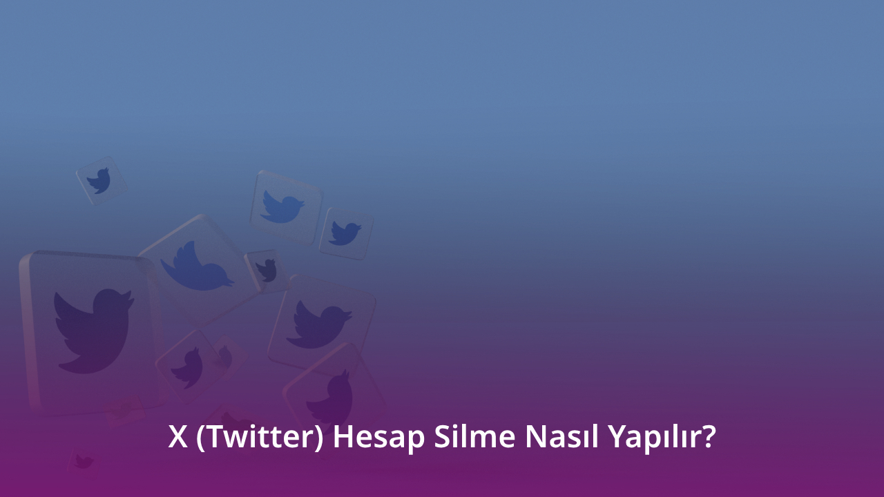 X (Twitter) Hesap Silme Nasıl Yapılır?