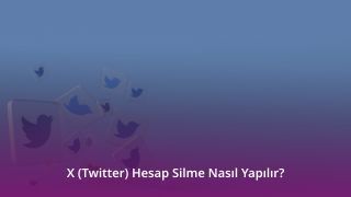 X (Twitter) Hesap Silme Nasıl Yapılır?