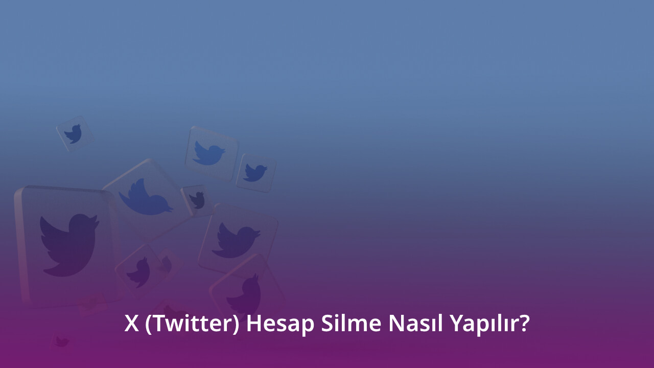 X (Twitter) Hesap Silme Nasıl Yapılır?